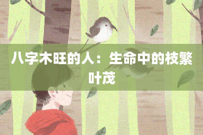 八字木旺的人：生命中的枝繁叶茂