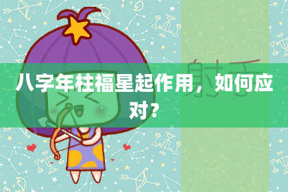 八字年柱福星起作用，如何应对？