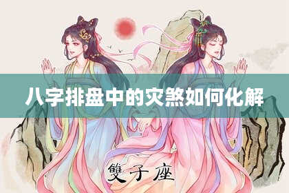 八字排盘中的灾煞如何化解