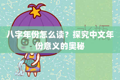 八字年份怎么读？探究中文年份意义的奥秘