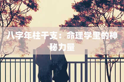 八字年柱干支：命理学里的神秘力量