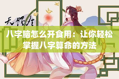 八字脑怎么开食用：让你轻松掌握八字算命的方法