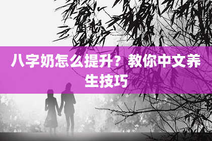 八字奶怎么提升？教你中文养生技巧