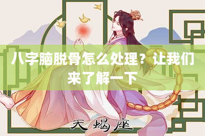八字脑脱骨怎么处理？让我们来了解一下
