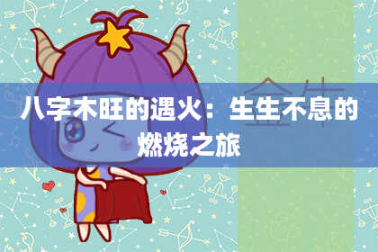 八字木旺的遇火：生生不息的燃烧之旅