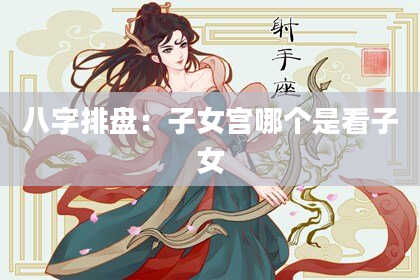八字排盘：子女宫哪个是看子女