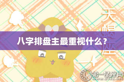 八字排盘主最重视什么?