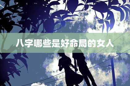 八字哪些是好命局的女人