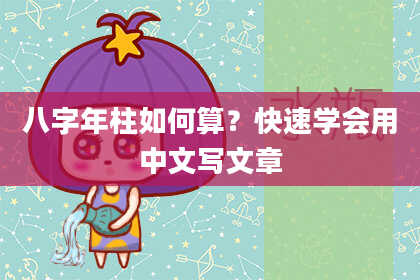 八字年柱如何算？快速学会用中文写文章