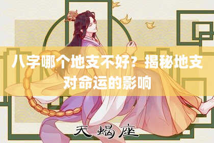 八字哪个地支不好？揭秘地支对命运的影响