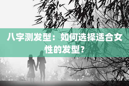 八字测发型：如何选择适合女性的发型？