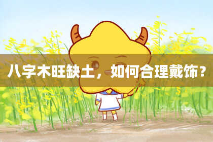 八字木旺缺土，如何合理戴饰？