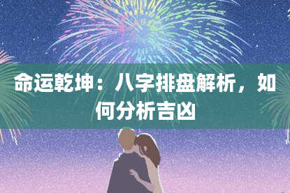 命运乾坤：八字排盘解析，如何分析吉凶