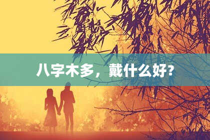 八字木多，戴什么好？