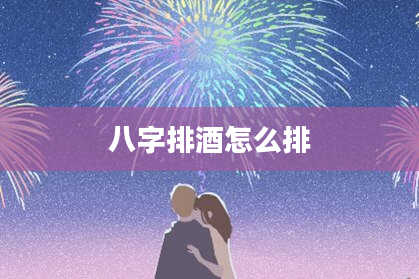 八字排酒怎么排