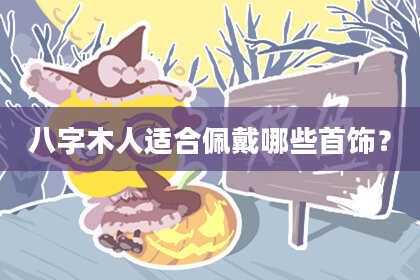 八字木人适合佩戴哪些首饰？