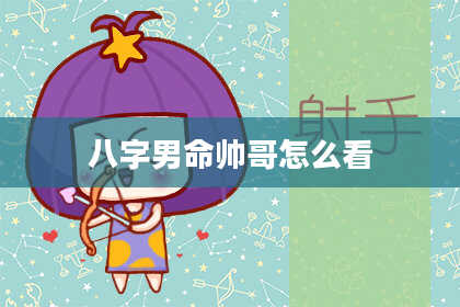八字男命帅哥怎么看