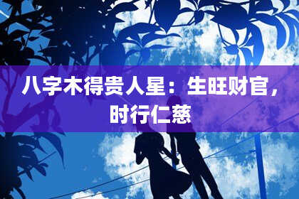 八字木得贵人星：生旺财官，时行仁慈