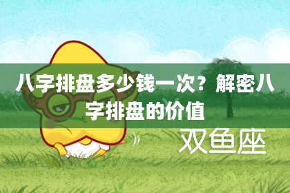 八字排盘多少钱一次？解密八字排盘的价值
