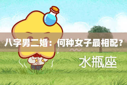 八字男二婚：何种女子最相配？