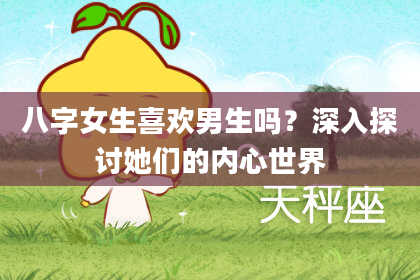 八字女生喜欢男生吗？深入探讨她们的内心世界