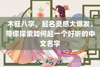 木旺八字,起名灵感大爆发,带你探索如何起一个好听的中文名字
