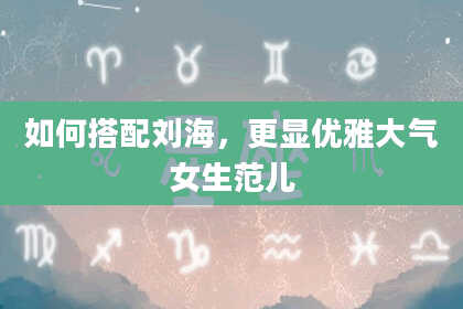 如何搭配刘海，更显优雅大气女生范儿