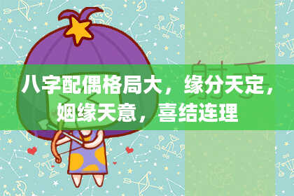 八字配偶格局大，缘分天定，姻缘天意，喜结连理