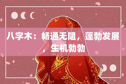 八字木：畅通无阻，蓬勃发展，生机勃勃