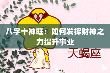 八字十神旺：如何发挥财神之力提升事业