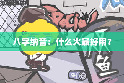 八字纳音：什么火最好用？