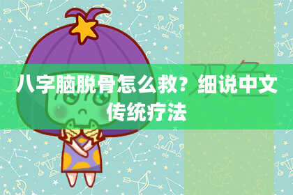 八字脑脱骨怎么救？细说中文传统疗法