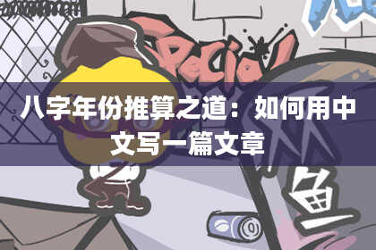 八字年份推算之道：如何用中文写一篇文章