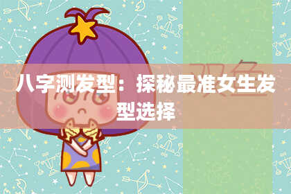 八字测发型：探秘最准女生发型选择
