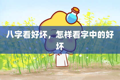 八字看好坏，怎样看字中的好坏