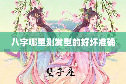 八字哪里测发型的好坏准确