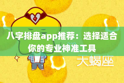 八字排盘app推荐：选择适合你的专业神准工具