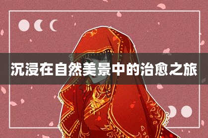 沉浸在自然美景中的治愈之旅