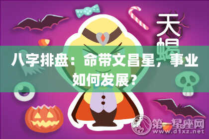 八字排盘：命带文昌星，事业如何发展？
