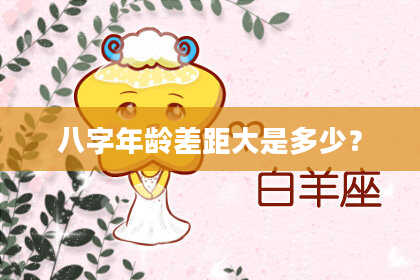 八字年龄差距大是多少？