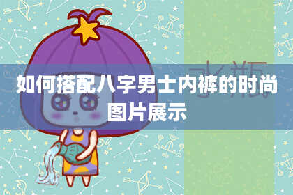 如何搭配八字男士内裤的时尚图片展示