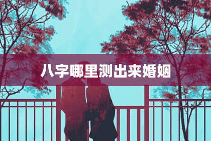 八字哪里测出来婚姻