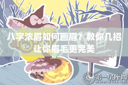 八字浓眉如何画眉？教你几招让你眉毛更完美