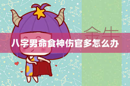 八字男命食神伤官多怎么办