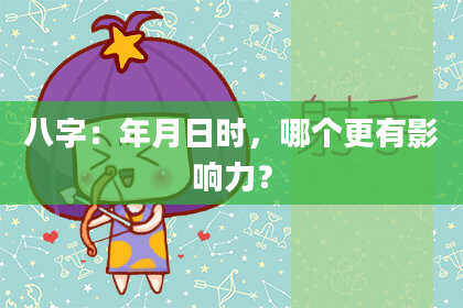 八字：年月日时，哪个更有影响力？