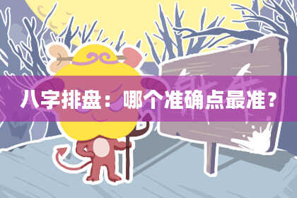 八字排盘：哪个准确点最准？