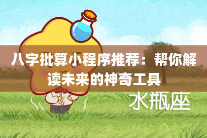 八字批算小程序推荐：帮你解读未来的神奇工具