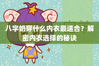 八字奶穿什么内衣最适合？解密内衣选择的秘诀