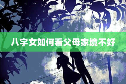 八字女如何看父母家境不好
