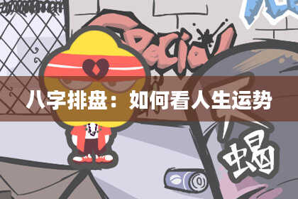 八字排盘：如何看人生运势
